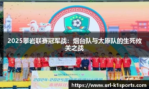 2025攀岩联赛冠军战：烟台队与太原队的生死攸关之战