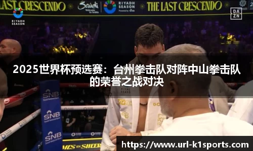 2025世界杯预选赛：台州拳击队对阵中山拳击队的荣誉之战对决