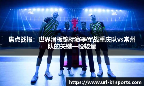焦点战报：世界滑板锦标赛季军战重庆队vs常州队的关键一役较量
