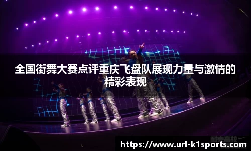 全国街舞大赛点评重庆飞盘队展现力量与激情的精彩表现