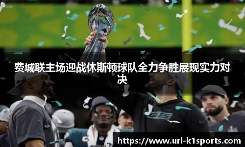 费城联主场迎战休斯顿球队全力争胜展现实力对决