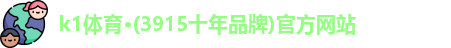 k1体育·(3915十年品牌)官方网站